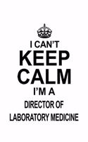 I Can't Keep Calm I'm A Director Of Laboratory Medicine: New Director Of Laboratory Medicine Notebook, Chief/President Of Laboratory Medicine Journal Gift, Diary, Doodle Gift or Notebook - 6 x 9 Compact Si