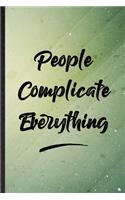 People Complicate Everything: Funny Blank Lined Positive Motivation Notebook/ Journal, Graduation Appreciation Gratitude Thank You Souvenir Gag Gift, Stylish Graphic 110 Pages