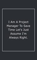 I Am A Project Manager To Save Time Let's Just Assume I'm Always Right.: Lined Notebook / Journal Gift, 120 Pages, 6x9, Soft Cover, Matte Finish
