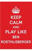 Keep Calm and Play Like Ben Roethlisberger: Ben Roethlisberger Designer Notebook