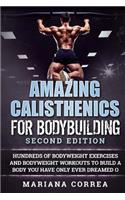 Amazing Calisthenics for Bodybuilding Second Edition: Hundreds of Bodyweight Exercises and Bodyweight Workouts to Build a Body You Have Only Ever Dreamed of