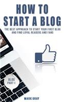 How To Start A Blog: The Best Approach to Start Your First Blog and Find Loyal Readers and Fans