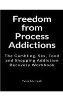 Freedom from Process Addictions: The Gambling, Sex, Food and Shopping Addiction Recovery Workbook