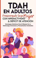 Tdah en Adultos: Prosperando como Mujer con Hiperactividad y Déficit de Atención. Estrategias Definitivas para el Manejo de la Sobrecarga, Emociones y Pensamientos A