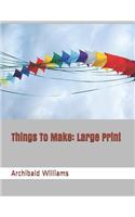 Things to Make: Large Print