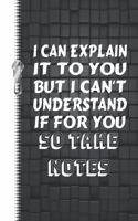 I Can Explain It to You But I Can't Understand It for You So Take Notes: Funny Saying College Ruled Composition Writing Notebook