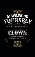 Always Be Yourself Unless You Can Be a Clown Then Always Be a Clown: Blank Lined Journal to Write in - Ruled Writing Notebook