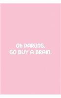 Oh Darling. Go Buy a Brain.: Pink Notebook for Sassy Girls - Blank Lines - College Ruled Notebook(38 Journals for Strong Women)
