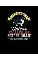 Always Be Yourself Unless You Can Be a Border Collie Then Be a Border Collie: 6 Columns Columnar Pad