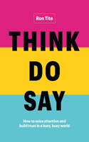 Think. Do. Say.: How to Seize Attention and Build Trust in a Busy, Busy World