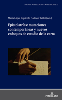 Epistolatrias: Mutaciones Contemporaneas Y Nuevos Enfoques de Estudio de la Carta