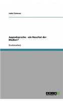 Jugendsprache - ein Resultat der Medien?