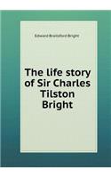 The life story of Sir Charles Tilston Bright: (English)