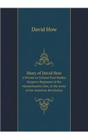 Diary of David How a Private in Colonel Paul Dudley Sargent's Regiment of the Massachusetts Line, in the Army of the American Revolution