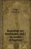 Baptology my bootmaker and I on modes of baptism