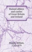 Ruined abbeys and castles of Great Britain and Ireland