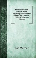 Kaiser Franz: Vom Antritte Seiner Regierung Bis Nach Dem Frieden Von Luneville, 1792-1803 (German Edition)