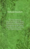 New American Practical Navigator; Being an Epitome of Navigation; Containing All the Tables Necessary to Be Used with the Nauticl Almanac