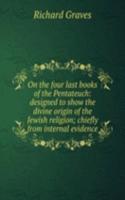 On the four last books of the Pentateuch: designed to show the divine origin of the Jewish religion; chiefly from internal evidence