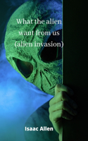 what the alien want from us (alien invasion)