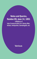 Notes and Queries, Number 85, June 14, 1851; A Medium of Inter-communication for Literary Men, Artists, Antiquaries, Genealogists, etc.