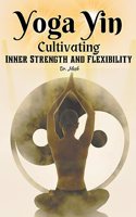 Yoga Yin: Cultivating Inner Strength and Flexibility
