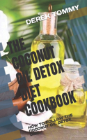 The Coconut Oil Detox Diet Cookbook: How to Follow the Coconut Oil Detox Diet