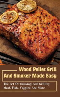 Wood Pellet Grill And Smoker Made Easy