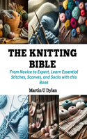 Knitting Bible: From Novice to Expert, Learn Essential Stitches, Scarves, and Socks with this Book