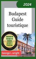 Budapest Guide touristique 2024: allons au quartier du château, au fl euve Danube, aux bains Széchenyi et à d'autres joyaux cachés de la capitale hongroise avec ce nouveau guide de 