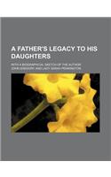 A Father's Legacy to His Daughters; With a Biographical Sketch of the Author