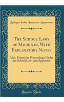 The School Laws of Michigan, with Explanatory Notes: Also, Forms for Proceedings Under the School Law, and Appendix (Classic Reprint): Also, Forms for Proceedings Under the School Law, and Appendix (Classic Reprint)