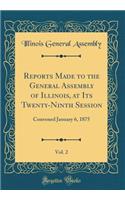 Reports Made to the General Assembly of Illinois, at Its Twenty-Ninth Session, Vol. 2: Convened January 6, 1875 (Classic Reprint): Convened January 6, 1875 (Classic Reprint)