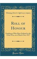 Roll of Honour: Employees Who Have Enlisted in the Great War, as at March 31st, 1917 (Classic Reprint)