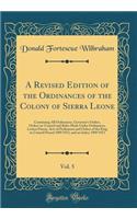 A Revised Edition of the Ordinances of the Colony of Sierra Leone, Vol. 5: Containing All Ordinances, Governor's Orders, Orders-In-Council and Rules Made Under Ordinances, Letters Patent, Acts of Parliament and Orders of the King in Council Passed