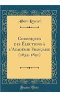 Chroniques Des Ã?lections Ã? l'AcadÃ©mie FranÃ§aise (1634-1841) (Classic Reprint)
