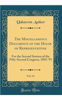 The Miscellaneous Documents of the House of Representatives, Vol. 14: For the Second Session of the Fifty-Second Congress, 1892-'93 (Classic Reprint): For the Second Session of the Fifty-Second Congress, 1892-'93 (Classic Reprint)