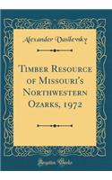 Timber Resource of Missouri's Northwestern Ozarks, 1972 (Classic Reprint)