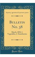 Bulletin No. 38: March, 1892; 1. Vegetables, 2. Strawberries (Classic Reprint)