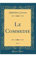 Le Commedie, Vol. 1 (Classic Reprint)