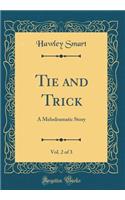 Tie and Trick, Vol. 2 of 3: A Melodramatic Story (Classic Reprint)