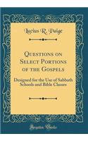 Questions on Select Portions of the Gospels: Designed for the Use of Sabbath Schools and Bible Classes (Classic Reprint)
