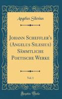 Johann Scheffler's (Angelus Silesius) Sämmtliche Poetische Werke, Vol. 1 (Classic Reprint)