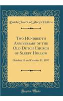 Two Hundredth Anniversary of the Old Dutch Church of Sleepy Hollow: October 10 and October 11, 1897 (Classic Reprint)