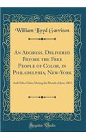 An Address, Delivered Before the Free People of Color, in Philadelphia, New-York: And Other Cities, During the Month of June, 1831 (Classic Reprint): And Other Cities, During the Month of June, 1831 (Classic Reprint)