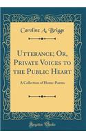Utterance; Or, Private Voices to the Public Heart: A Collection of Home-Poems (Classic Reprint)