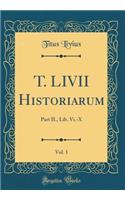 T. LIVII Historiarum, Vol. 1: Part II., Lib. Vi.-X (Classic Reprint)