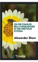 On sir Charles Bell's researches in the nervous system
