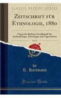 Zeitschrift Fï¿½r Ethnologie, 1880, Vol. 12: Organ Der Berliner Gesellschaft Fï¿½r Anthropologie, Ethnologie Und Urgeschichte (Classic Reprint): Organ Der Berliner Gesellschaft Fï¿½r Anthropologie, Ethnologie Und Urgeschichte (Classic Reprint)