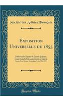 Exposition Universelle de 1855: Explication des Ouvrages de Peinture, Sculpture, Gravure, Lithographie Et Architecture des Artistes Vivants Étrangers Et Français, Exposés au Palais de Beaux-Arts, Avenue Montaigne, le 1er Mai 1855 (Classic Reprint)